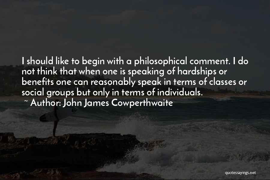 John James Cowperthwaite Quotes: I Should Like To Begin With A Philosophical Comment. I Do Not Think That When One Is Speaking Of Hardships