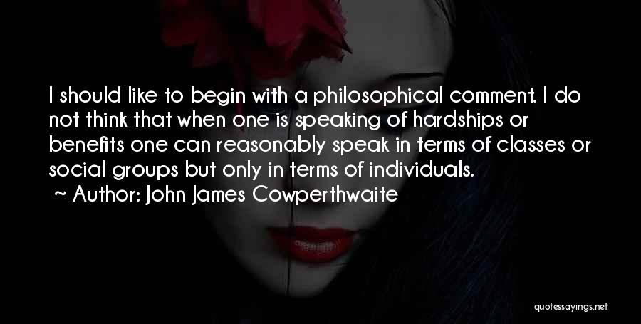 John James Cowperthwaite Quotes: I Should Like To Begin With A Philosophical Comment. I Do Not Think That When One Is Speaking Of Hardships