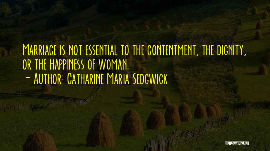 Catharine Maria Sedgwick Quotes: Marriage Is Not Essential To The Contentment, The Dignity, Or The Happiness Of Woman.