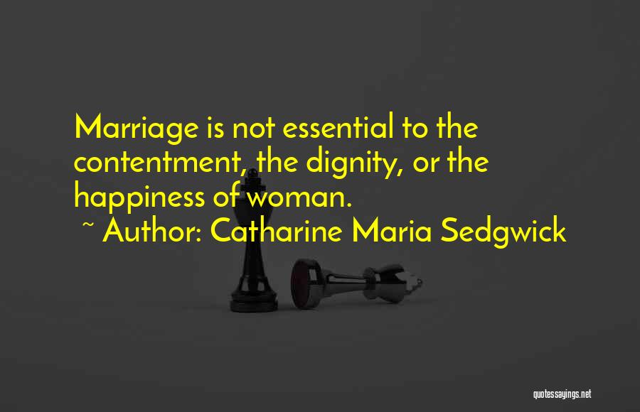 Catharine Maria Sedgwick Quotes: Marriage Is Not Essential To The Contentment, The Dignity, Or The Happiness Of Woman.