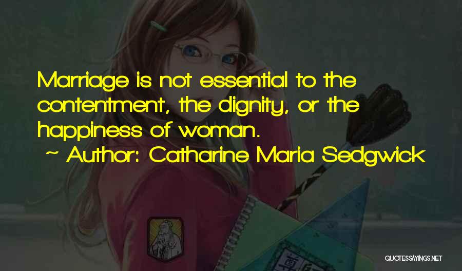 Catharine Maria Sedgwick Quotes: Marriage Is Not Essential To The Contentment, The Dignity, Or The Happiness Of Woman.