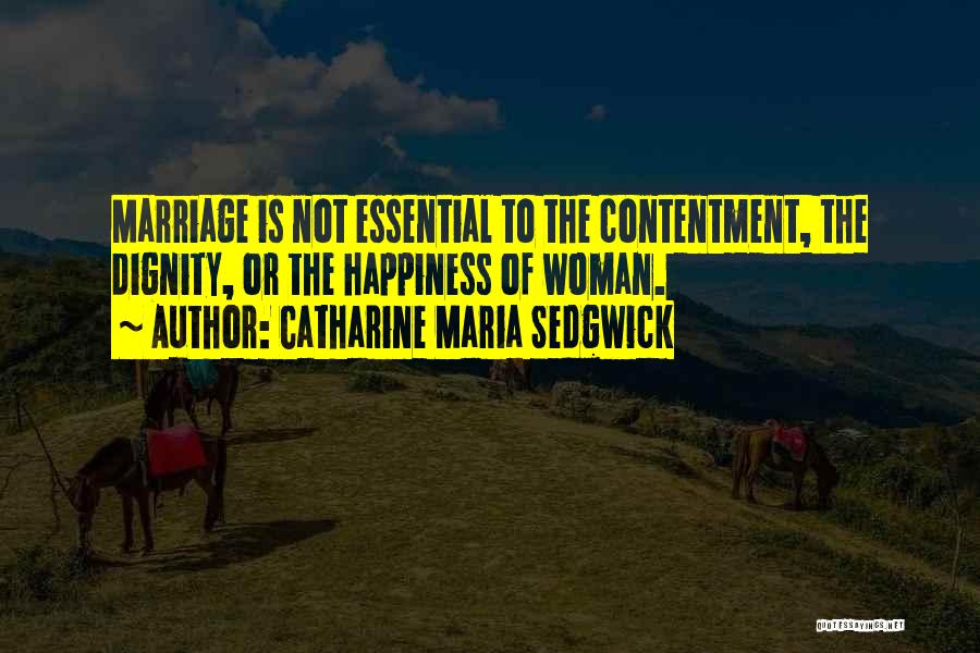 Catharine Maria Sedgwick Quotes: Marriage Is Not Essential To The Contentment, The Dignity, Or The Happiness Of Woman.