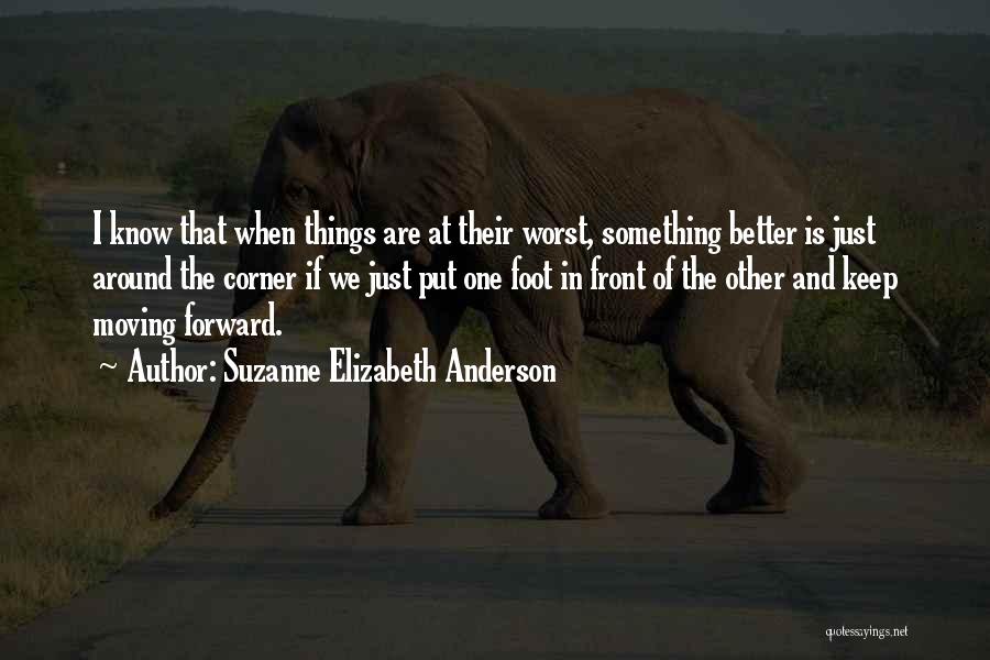 Suzanne Elizabeth Anderson Quotes: I Know That When Things Are At Their Worst, Something Better Is Just Around The Corner If We Just Put