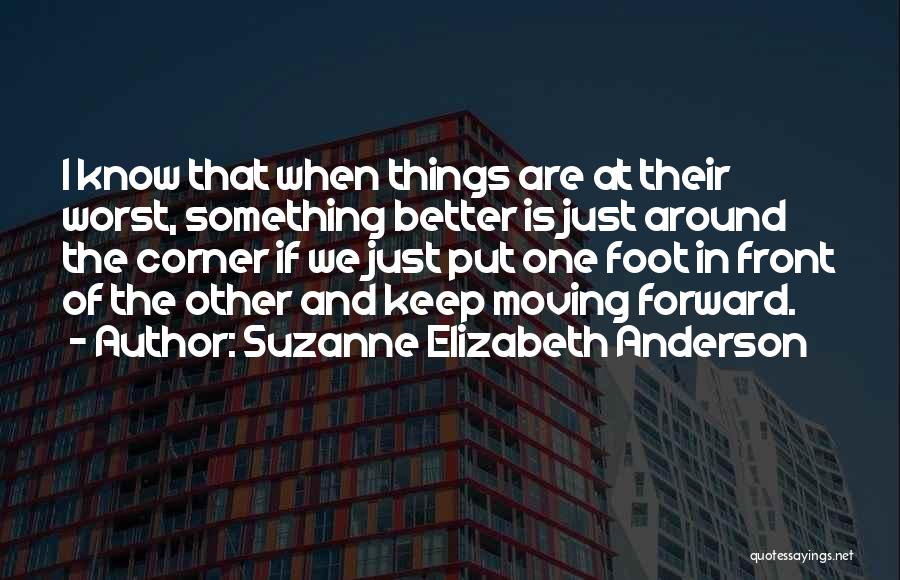 Suzanne Elizabeth Anderson Quotes: I Know That When Things Are At Their Worst, Something Better Is Just Around The Corner If We Just Put