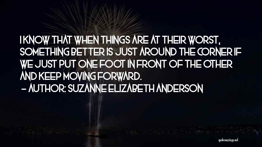 Suzanne Elizabeth Anderson Quotes: I Know That When Things Are At Their Worst, Something Better Is Just Around The Corner If We Just Put