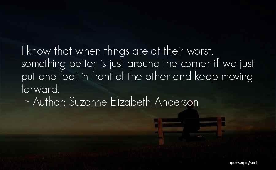 Suzanne Elizabeth Anderson Quotes: I Know That When Things Are At Their Worst, Something Better Is Just Around The Corner If We Just Put