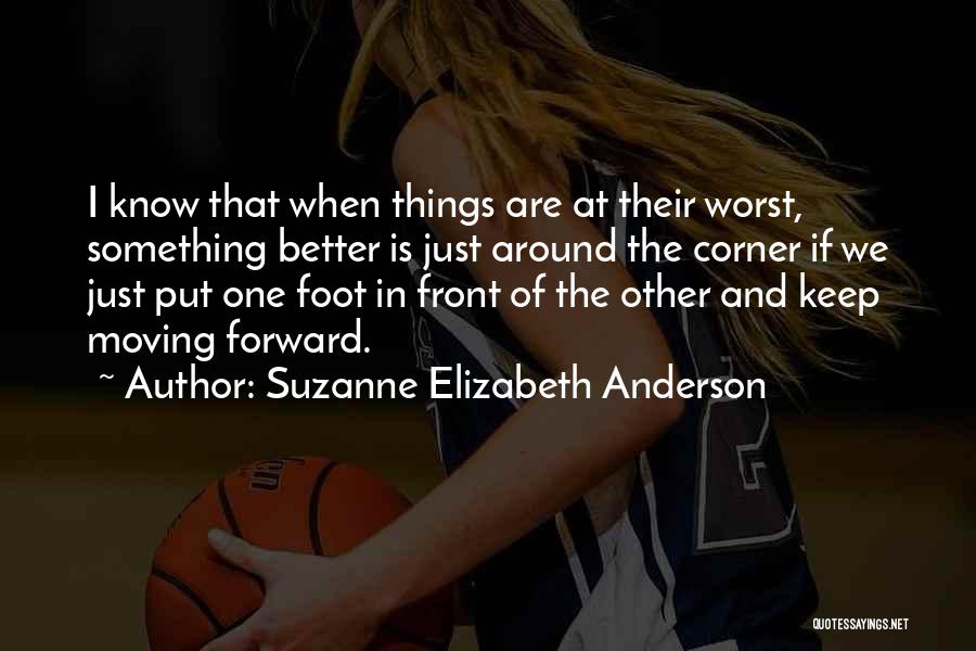 Suzanne Elizabeth Anderson Quotes: I Know That When Things Are At Their Worst, Something Better Is Just Around The Corner If We Just Put