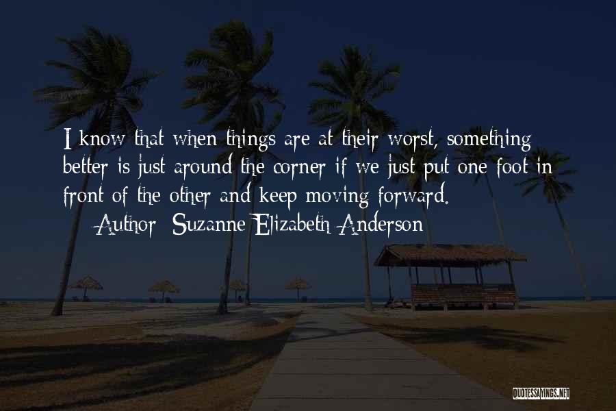 Suzanne Elizabeth Anderson Quotes: I Know That When Things Are At Their Worst, Something Better Is Just Around The Corner If We Just Put