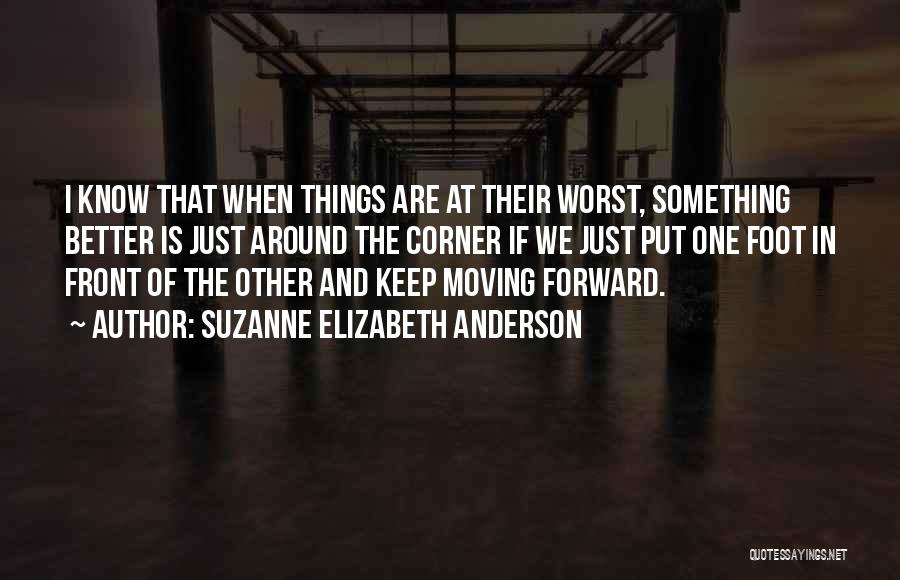 Suzanne Elizabeth Anderson Quotes: I Know That When Things Are At Their Worst, Something Better Is Just Around The Corner If We Just Put