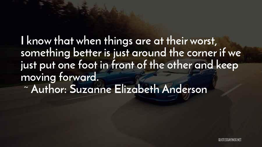 Suzanne Elizabeth Anderson Quotes: I Know That When Things Are At Their Worst, Something Better Is Just Around The Corner If We Just Put