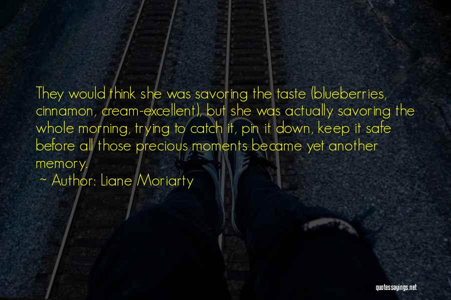 Liane Moriarty Quotes: They Would Think She Was Savoring The Taste (blueberries, Cinnamon, Cream-excellent), But She Was Actually Savoring The Whole Morning, Trying