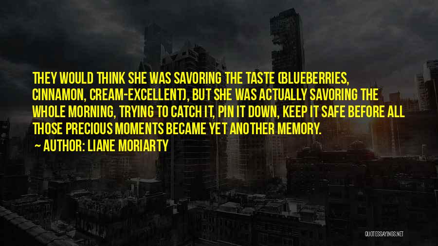 Liane Moriarty Quotes: They Would Think She Was Savoring The Taste (blueberries, Cinnamon, Cream-excellent), But She Was Actually Savoring The Whole Morning, Trying