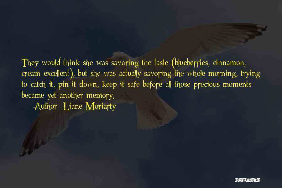 Liane Moriarty Quotes: They Would Think She Was Savoring The Taste (blueberries, Cinnamon, Cream-excellent), But She Was Actually Savoring The Whole Morning, Trying