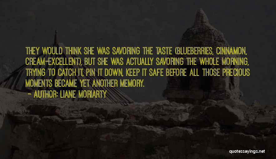 Liane Moriarty Quotes: They Would Think She Was Savoring The Taste (blueberries, Cinnamon, Cream-excellent), But She Was Actually Savoring The Whole Morning, Trying