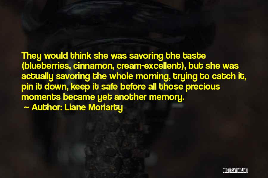 Liane Moriarty Quotes: They Would Think She Was Savoring The Taste (blueberries, Cinnamon, Cream-excellent), But She Was Actually Savoring The Whole Morning, Trying