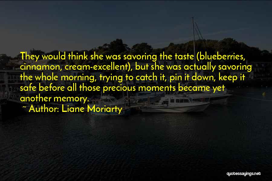 Liane Moriarty Quotes: They Would Think She Was Savoring The Taste (blueberries, Cinnamon, Cream-excellent), But She Was Actually Savoring The Whole Morning, Trying