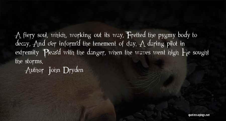 John Dryden Quotes: A Fiery Soul, Which, Working Out Its Way, Fretted The Pygmy-body To Decay, And O'er-inform'd The Tenement Of Clay. A