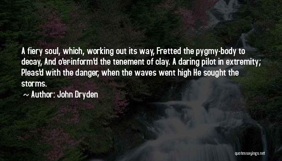 John Dryden Quotes: A Fiery Soul, Which, Working Out Its Way, Fretted The Pygmy-body To Decay, And O'er-inform'd The Tenement Of Clay. A