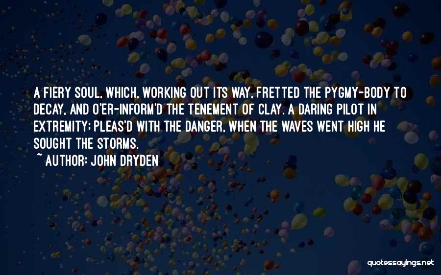 John Dryden Quotes: A Fiery Soul, Which, Working Out Its Way, Fretted The Pygmy-body To Decay, And O'er-inform'd The Tenement Of Clay. A
