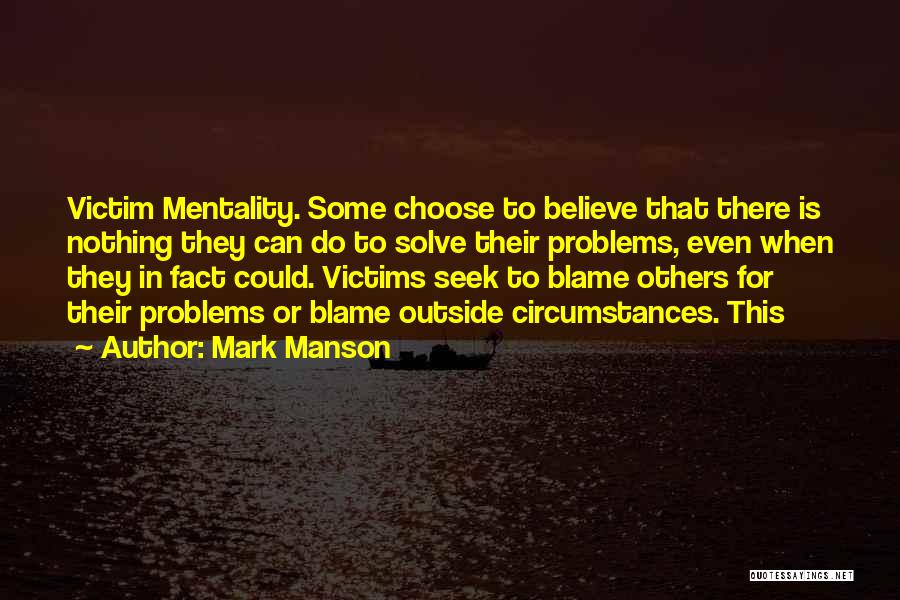 Mark Manson Quotes: Victim Mentality. Some Choose To Believe That There Is Nothing They Can Do To Solve Their Problems, Even When They