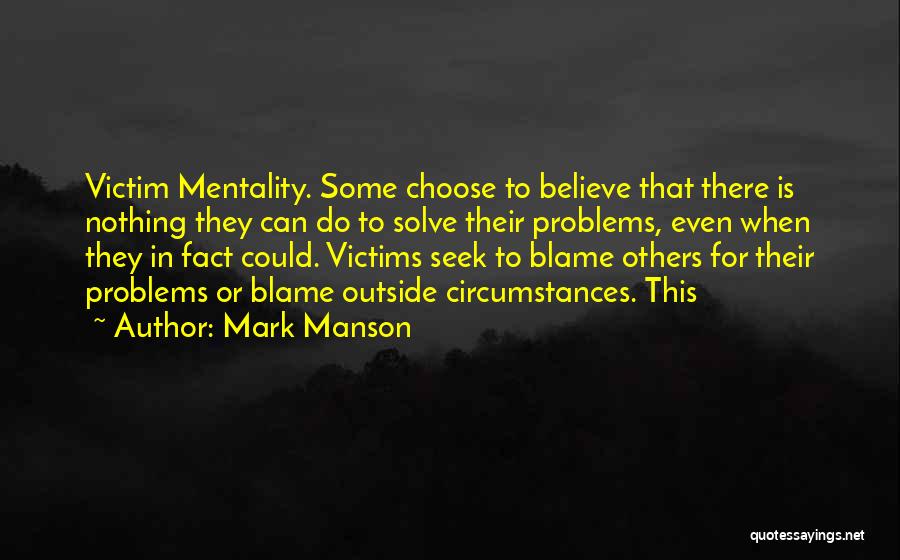 Mark Manson Quotes: Victim Mentality. Some Choose To Believe That There Is Nothing They Can Do To Solve Their Problems, Even When They