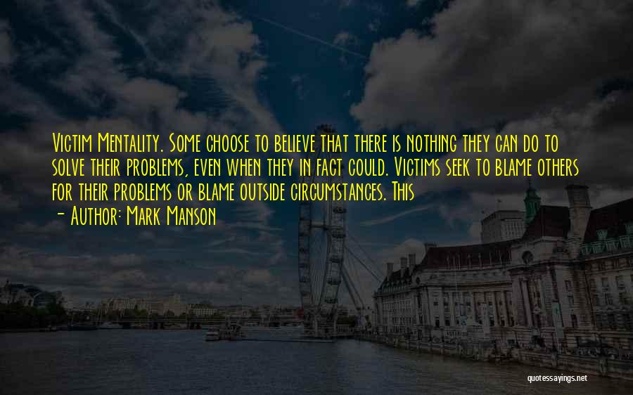Mark Manson Quotes: Victim Mentality. Some Choose To Believe That There Is Nothing They Can Do To Solve Their Problems, Even When They