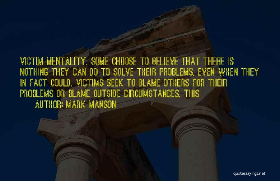 Mark Manson Quotes: Victim Mentality. Some Choose To Believe That There Is Nothing They Can Do To Solve Their Problems, Even When They