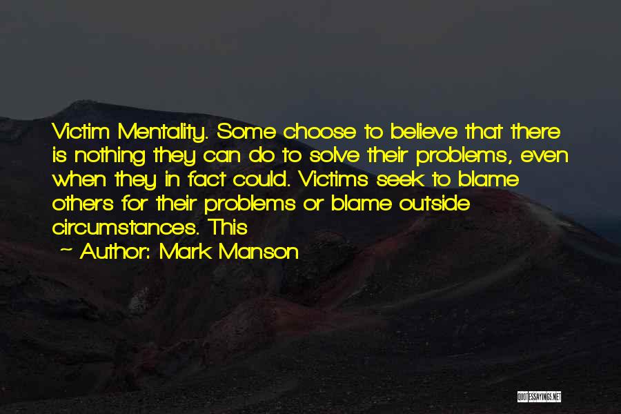 Mark Manson Quotes: Victim Mentality. Some Choose To Believe That There Is Nothing They Can Do To Solve Their Problems, Even When They
