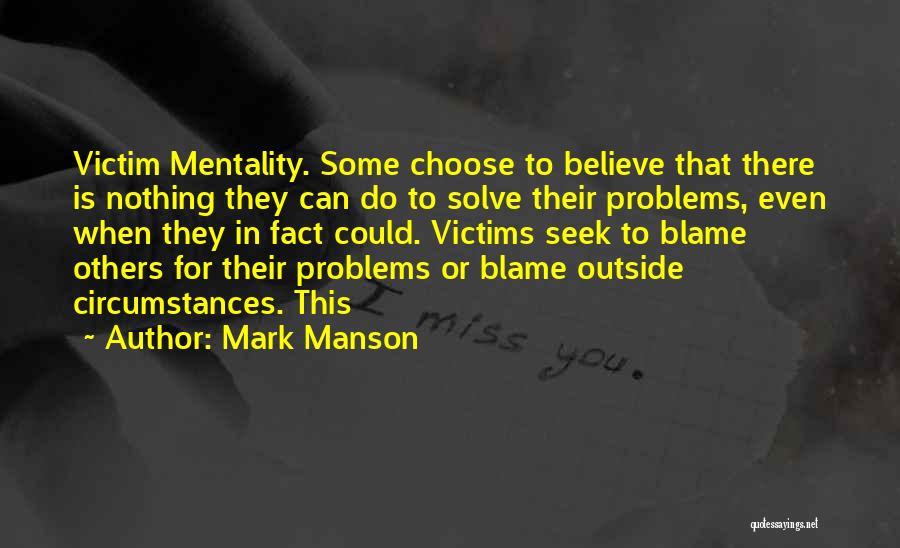 Mark Manson Quotes: Victim Mentality. Some Choose To Believe That There Is Nothing They Can Do To Solve Their Problems, Even When They