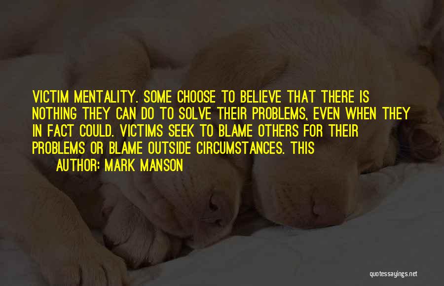 Mark Manson Quotes: Victim Mentality. Some Choose To Believe That There Is Nothing They Can Do To Solve Their Problems, Even When They