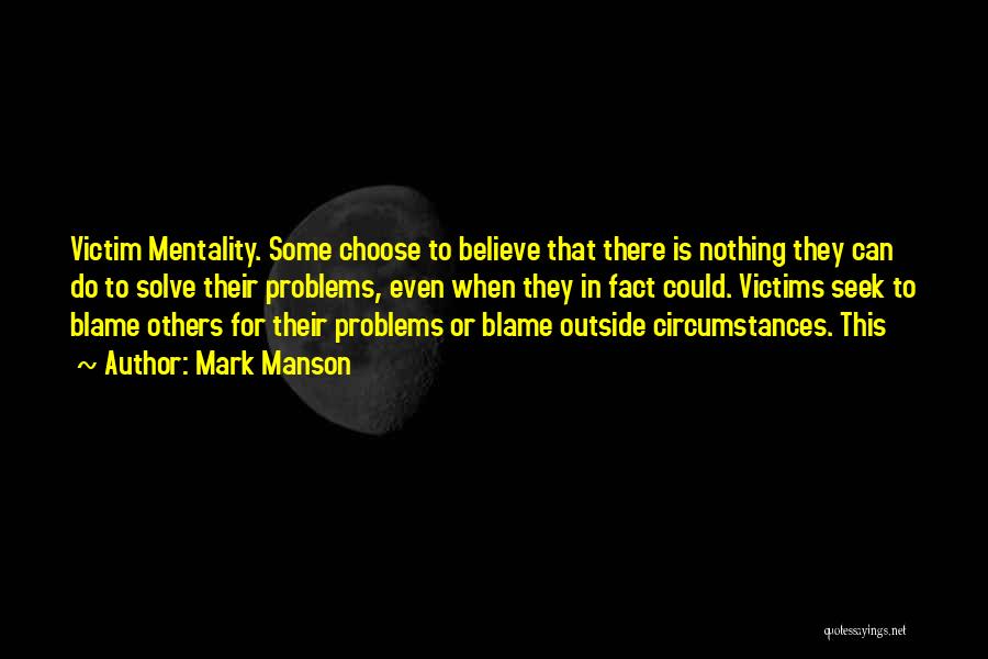 Mark Manson Quotes: Victim Mentality. Some Choose To Believe That There Is Nothing They Can Do To Solve Their Problems, Even When They