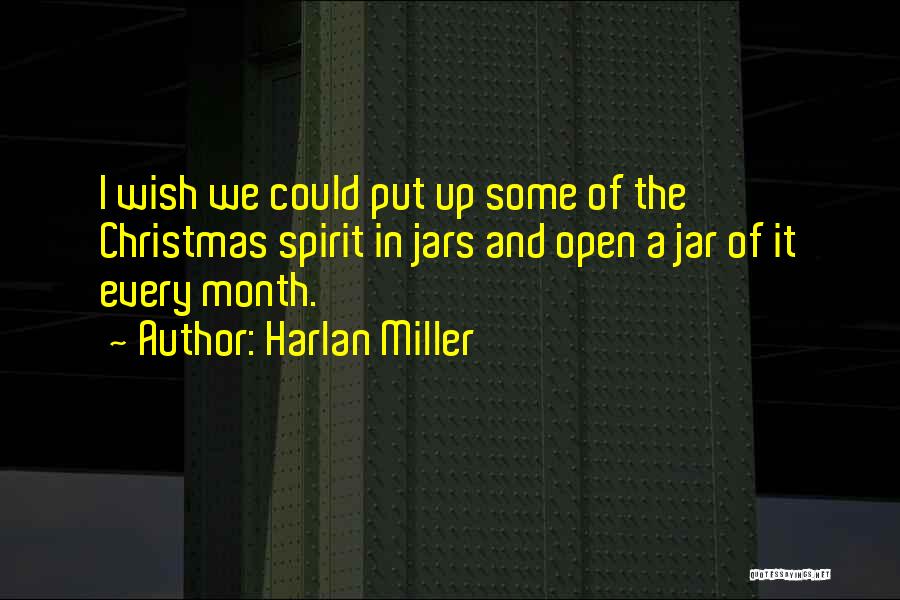 Harlan Miller Quotes: I Wish We Could Put Up Some Of The Christmas Spirit In Jars And Open A Jar Of It Every