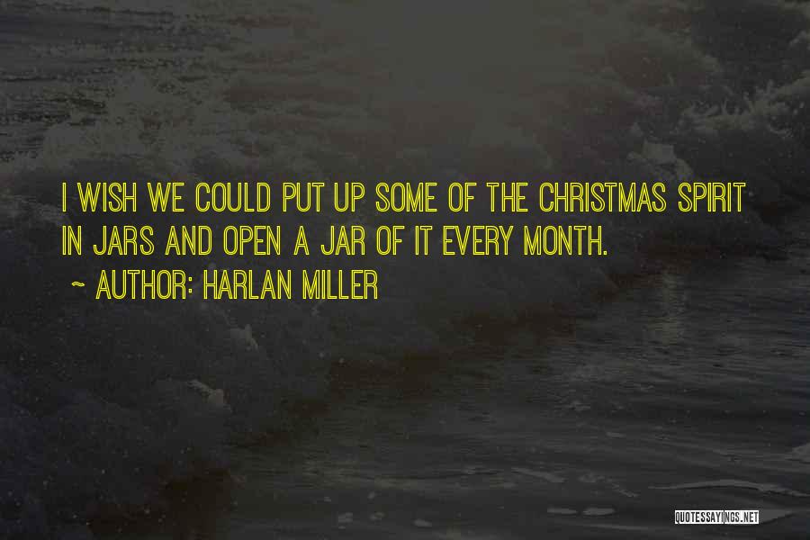 Harlan Miller Quotes: I Wish We Could Put Up Some Of The Christmas Spirit In Jars And Open A Jar Of It Every