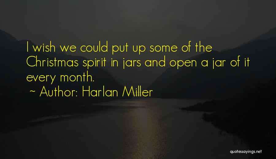 Harlan Miller Quotes: I Wish We Could Put Up Some Of The Christmas Spirit In Jars And Open A Jar Of It Every