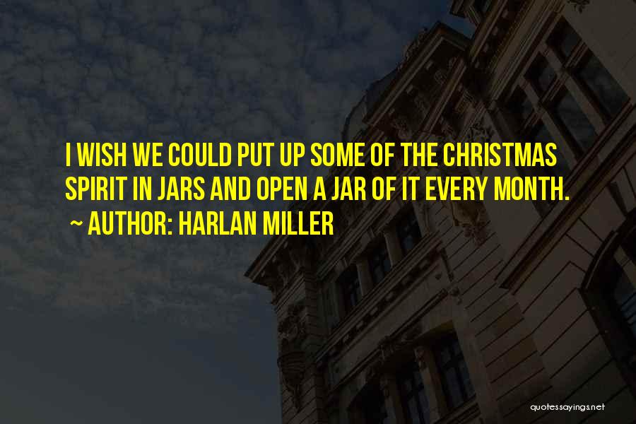 Harlan Miller Quotes: I Wish We Could Put Up Some Of The Christmas Spirit In Jars And Open A Jar Of It Every