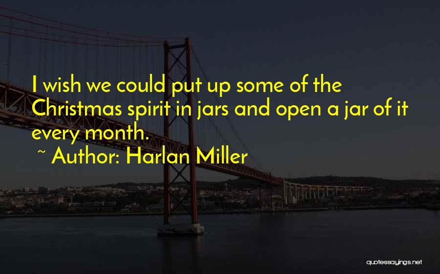 Harlan Miller Quotes: I Wish We Could Put Up Some Of The Christmas Spirit In Jars And Open A Jar Of It Every