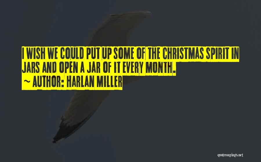 Harlan Miller Quotes: I Wish We Could Put Up Some Of The Christmas Spirit In Jars And Open A Jar Of It Every