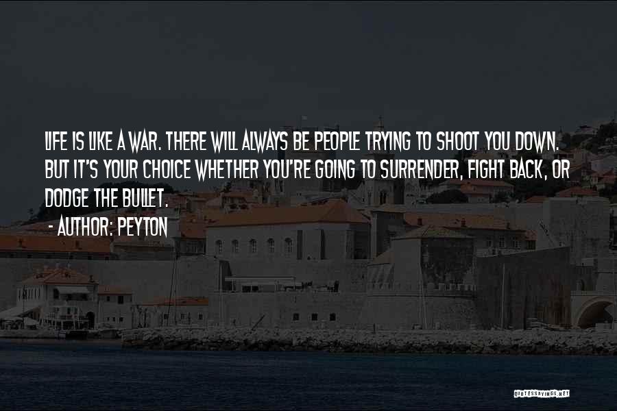 Peyton Quotes: Life Is Like A War. There Will Always Be People Trying To Shoot You Down. But It's Your Choice Whether