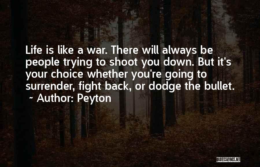Peyton Quotes: Life Is Like A War. There Will Always Be People Trying To Shoot You Down. But It's Your Choice Whether