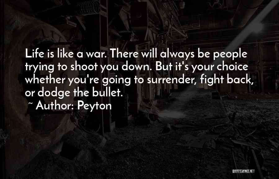 Peyton Quotes: Life Is Like A War. There Will Always Be People Trying To Shoot You Down. But It's Your Choice Whether