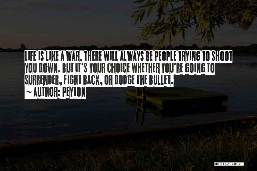 Peyton Quotes: Life Is Like A War. There Will Always Be People Trying To Shoot You Down. But It's Your Choice Whether