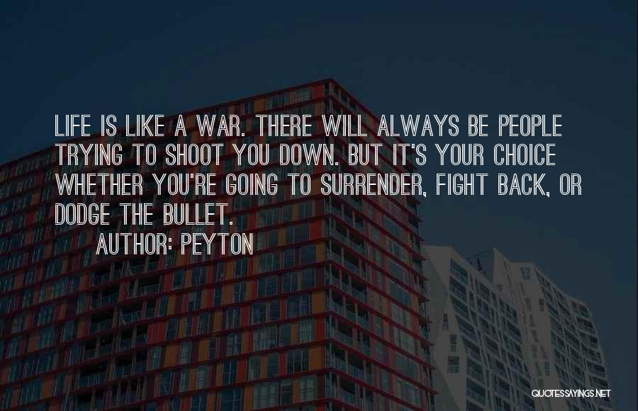 Peyton Quotes: Life Is Like A War. There Will Always Be People Trying To Shoot You Down. But It's Your Choice Whether