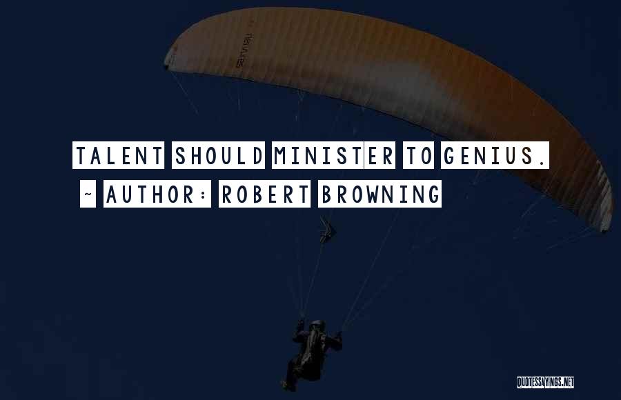 Robert Browning Quotes: Talent Should Minister To Genius.