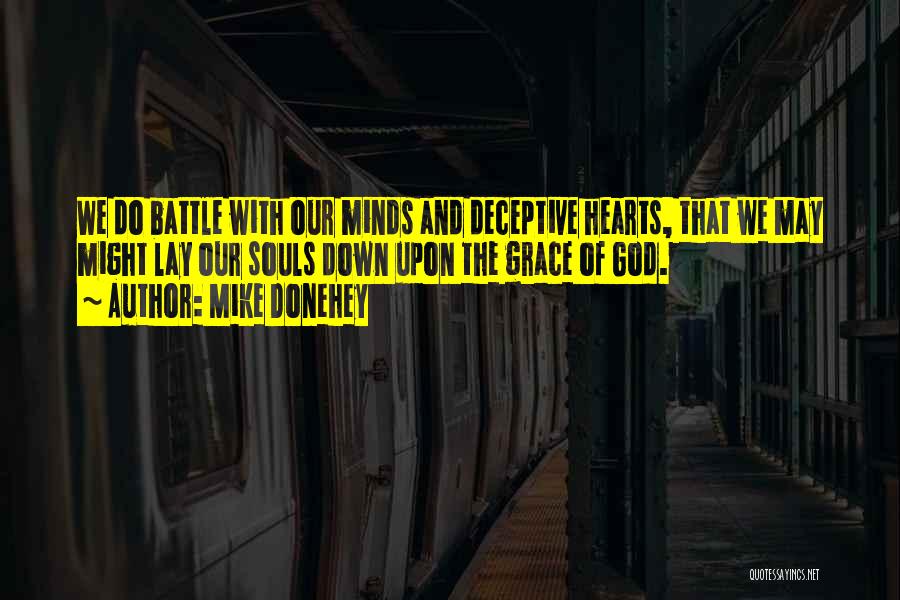 Mike Donehey Quotes: We Do Battle With Our Minds And Deceptive Hearts, That We May Might Lay Our Souls Down Upon The Grace