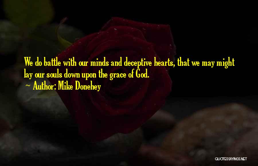 Mike Donehey Quotes: We Do Battle With Our Minds And Deceptive Hearts, That We May Might Lay Our Souls Down Upon The Grace