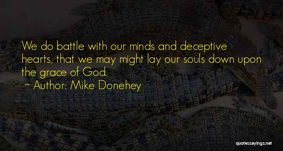 Mike Donehey Quotes: We Do Battle With Our Minds And Deceptive Hearts, That We May Might Lay Our Souls Down Upon The Grace