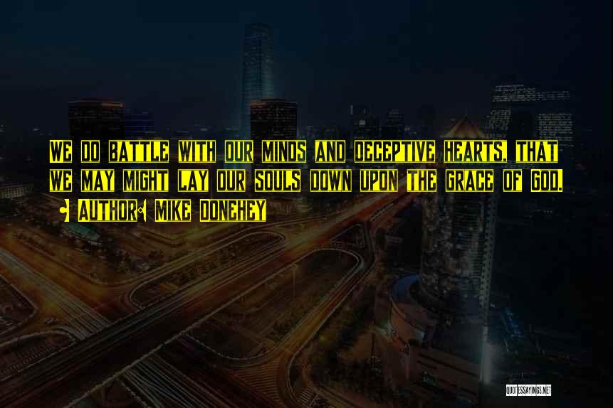 Mike Donehey Quotes: We Do Battle With Our Minds And Deceptive Hearts, That We May Might Lay Our Souls Down Upon The Grace