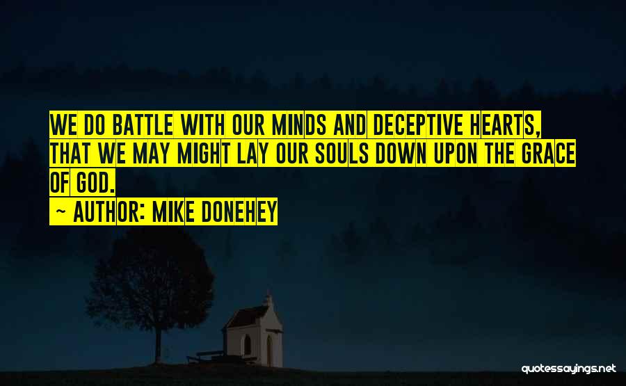 Mike Donehey Quotes: We Do Battle With Our Minds And Deceptive Hearts, That We May Might Lay Our Souls Down Upon The Grace