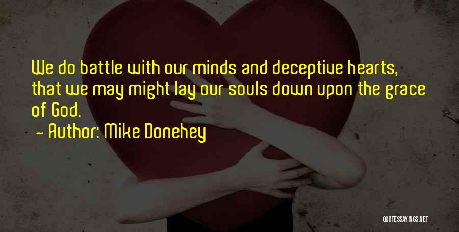 Mike Donehey Quotes: We Do Battle With Our Minds And Deceptive Hearts, That We May Might Lay Our Souls Down Upon The Grace