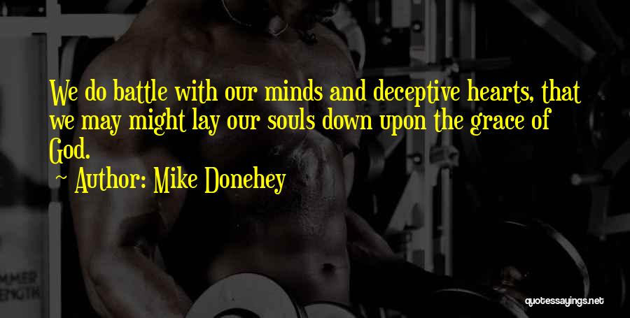 Mike Donehey Quotes: We Do Battle With Our Minds And Deceptive Hearts, That We May Might Lay Our Souls Down Upon The Grace